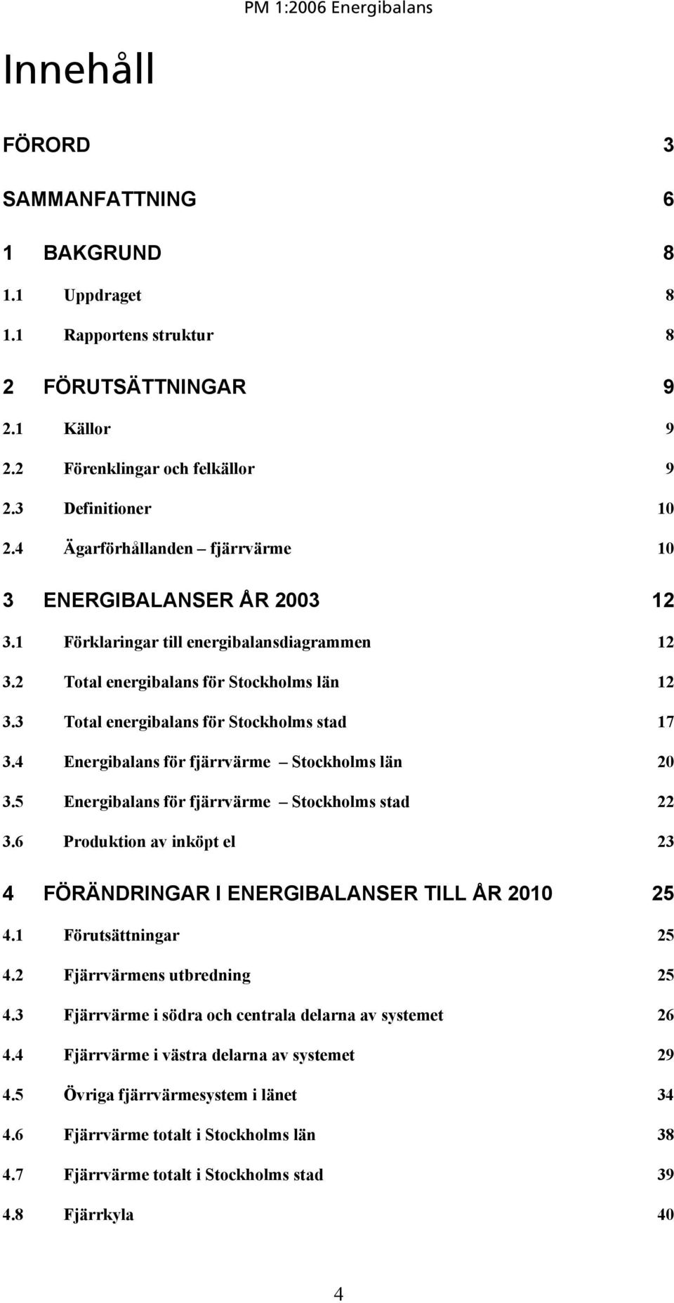 3 Total energibalans för Stockholms stad 17 3.4 Energibalans för fjärrvärme Stockholms län 20 3.5 Energibalans för fjärrvärme Stockholms stad 22 3.