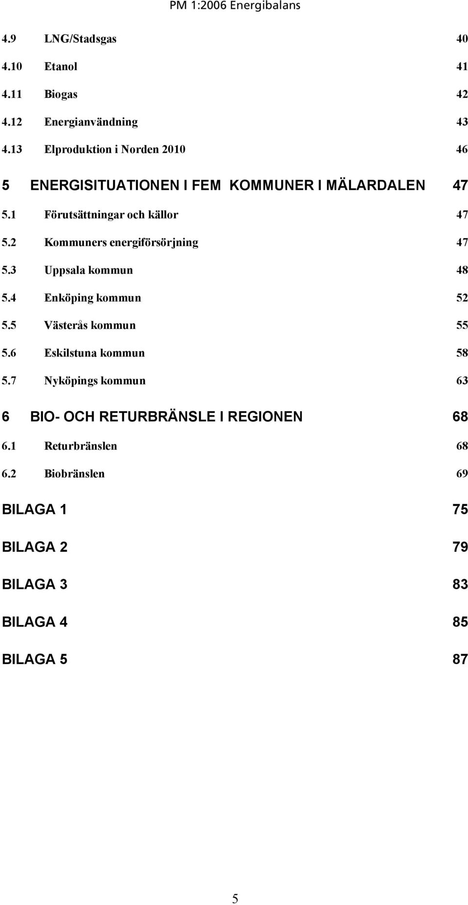 2 Kommuners energiförsörjning 47 5.3 Uppsala kommun 48 5.4 Enköping kommun 52 5.5 Västerås kommun 55 5.