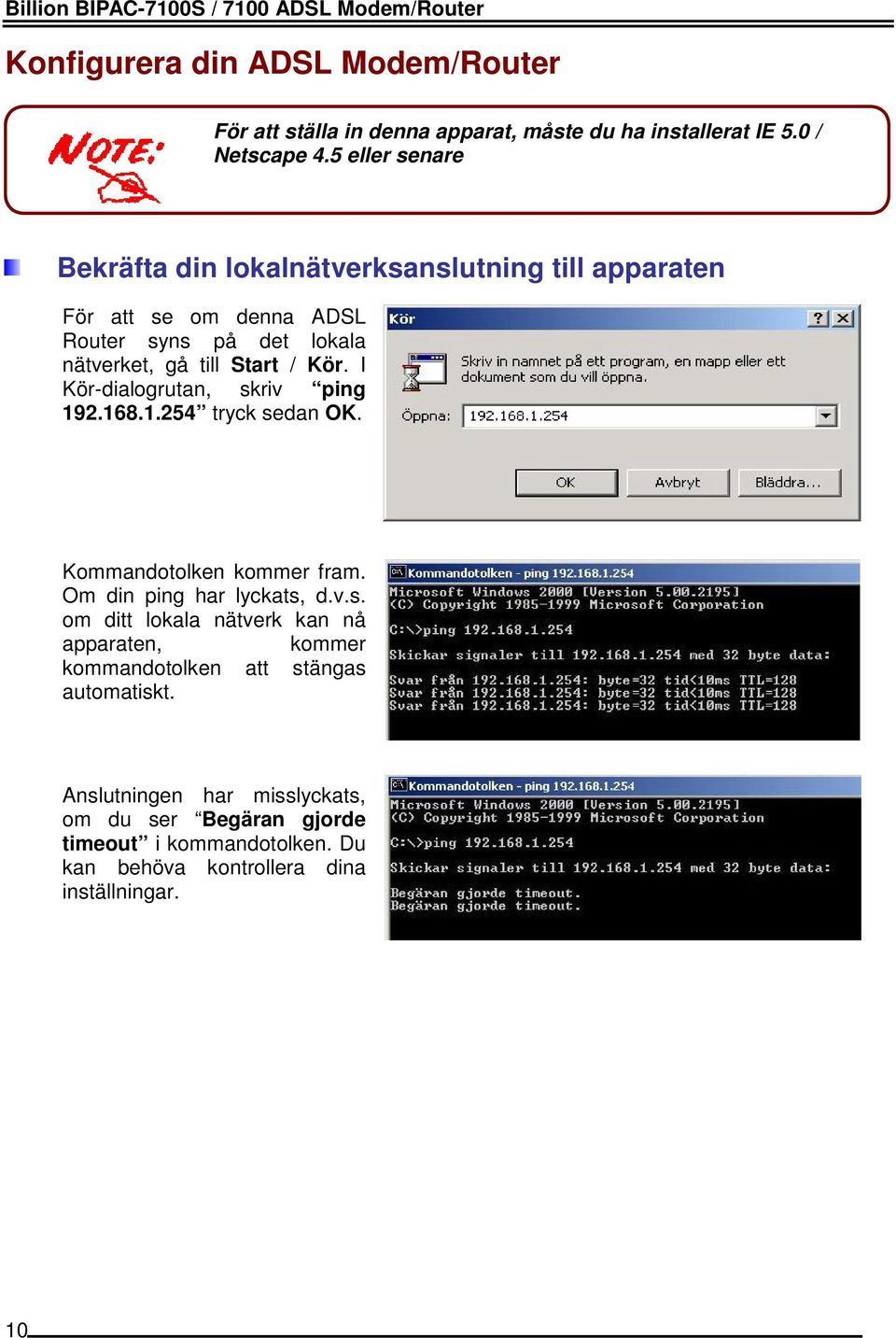 I Kör-dialogrutan, skriv ping 192.168.1.254 tryck sedan OK. Kommandotolken kommer fram. Om din ping har lyckats, d.v.s. om ditt lokala nätverk kan nå apparaten, kommer kommandotolken att stängas automatiskt.