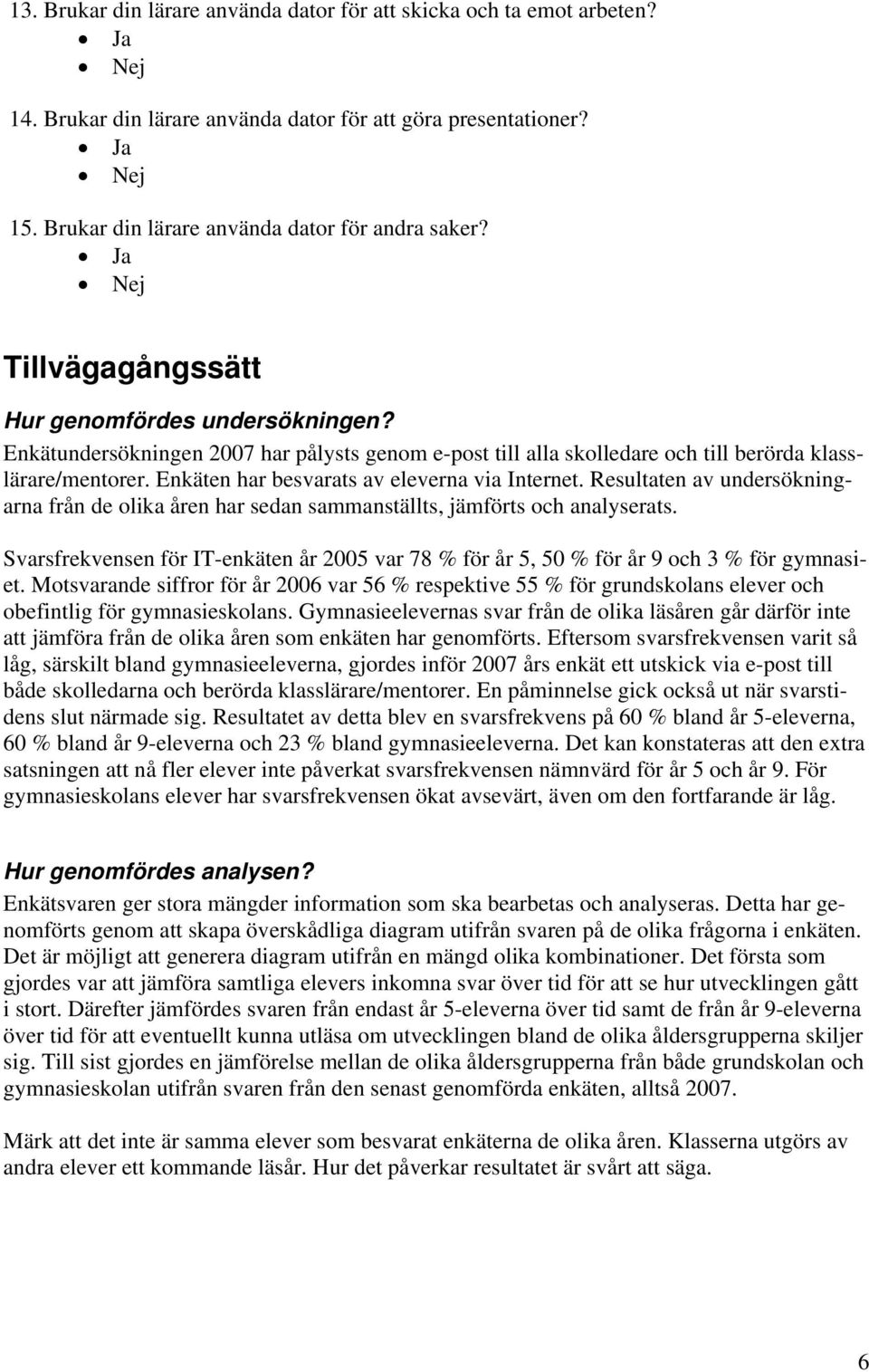 Enkätundersökningen 7 har pålysts genom e-post till alla skolledare och till berörda klasslärare/mentorer. Enkäten har besvarats av eleverna via Internet.