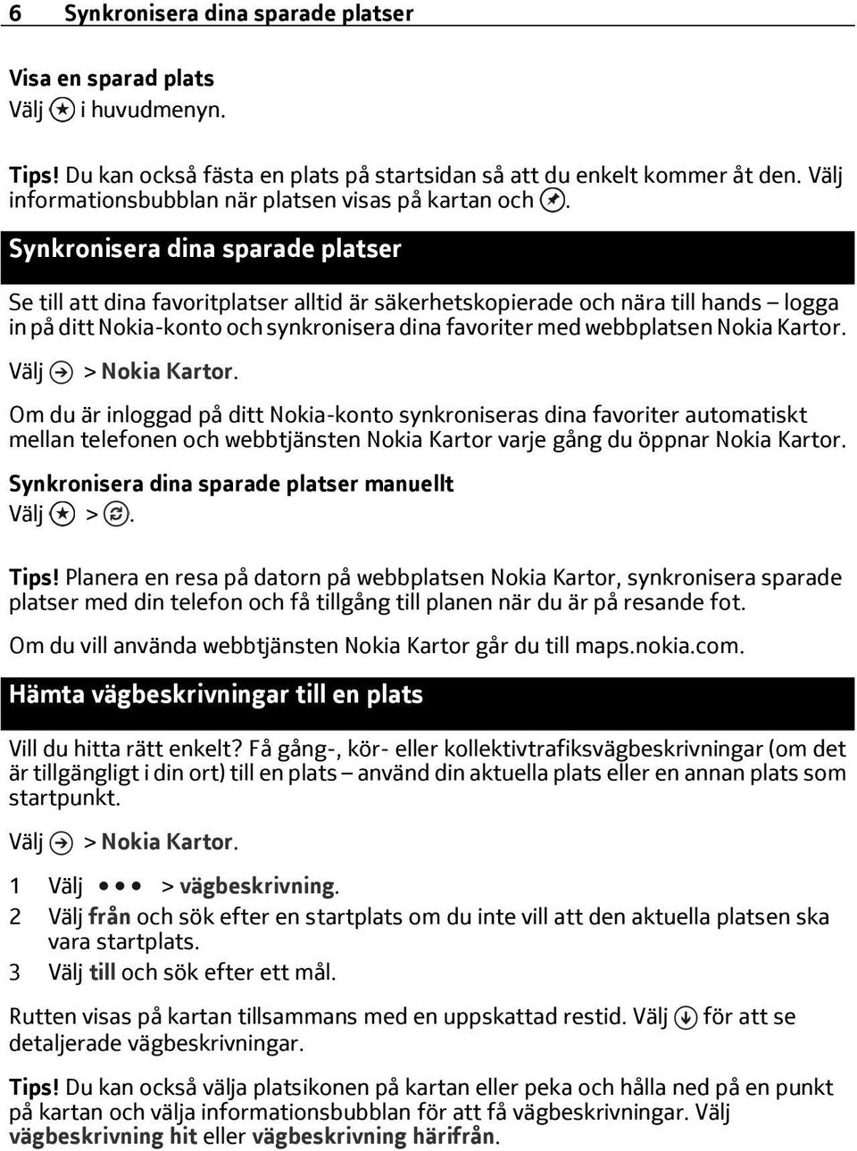 Synkronisera dina sparade platser Se till att dina favoritplatser alltid är säkerhetskopierade och nära till hands logga in på ditt Nokia-konto och synkronisera dina favoriter med webbplatsen Nokia