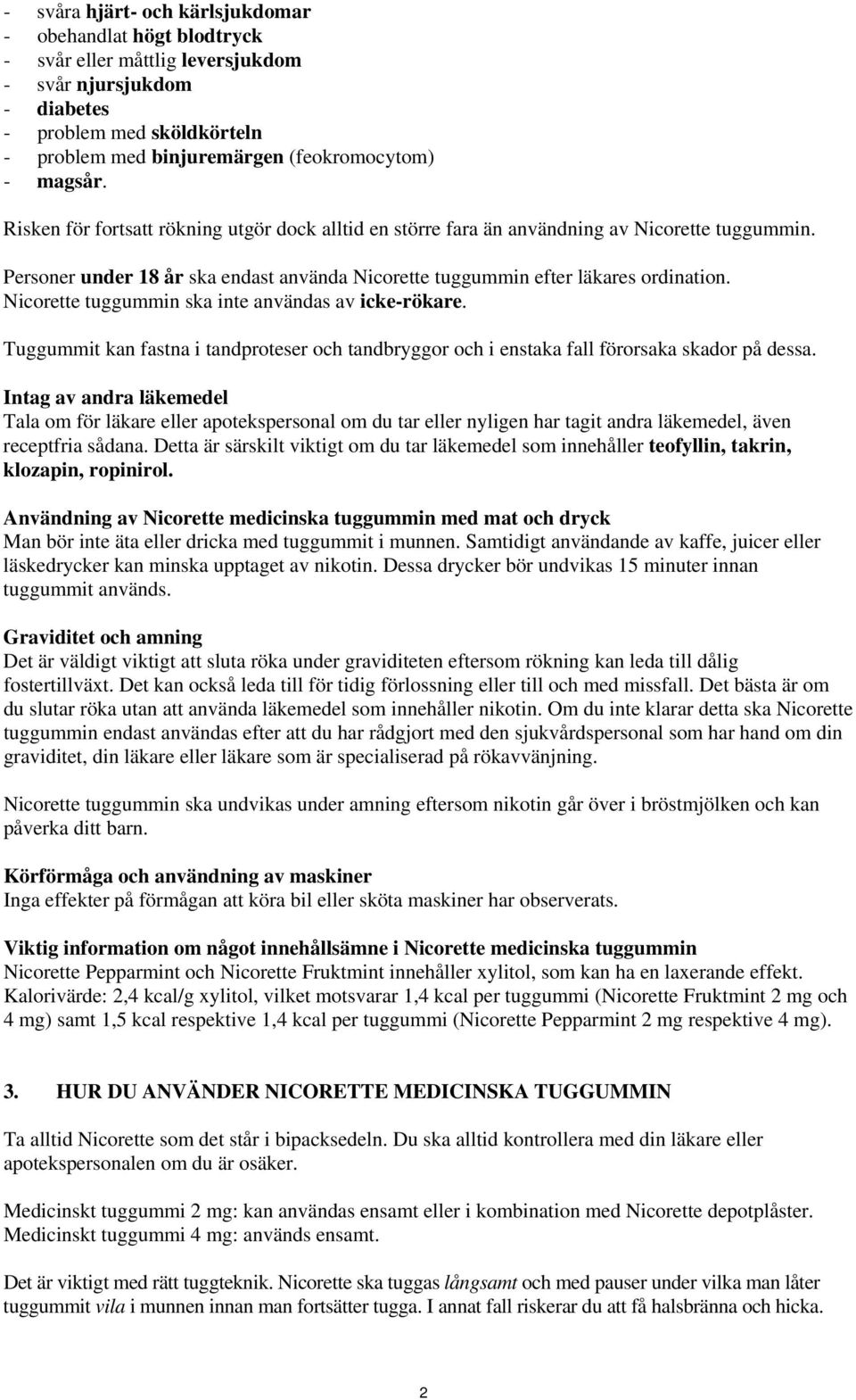 Nicorette tuggummin ska inte användas av icke-rökare. Tuggummit kan fastna i tandproteser och tandbryggor och i enstaka fall förorsaka skador på dessa.