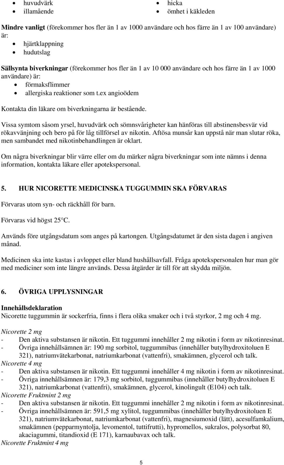 Vissa symtom såsom yrsel, huvudvärk och sömnsvårigheter kan hänföras till abstinensbesvär vid rökavvänjning och bero på för låg tillförsel av nikotin.