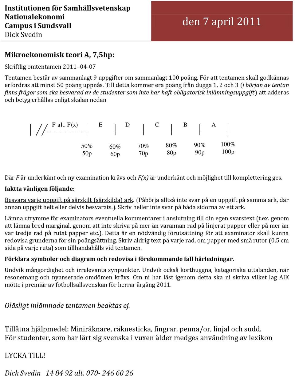 Till detta kommer era poäng från dugga 1, 2 och 3 (i början av tentan finns frågor som ska besvarad av de studenter som inte har haft obligatorisk inlämningsuppgift) att adderas och betyg erhållas