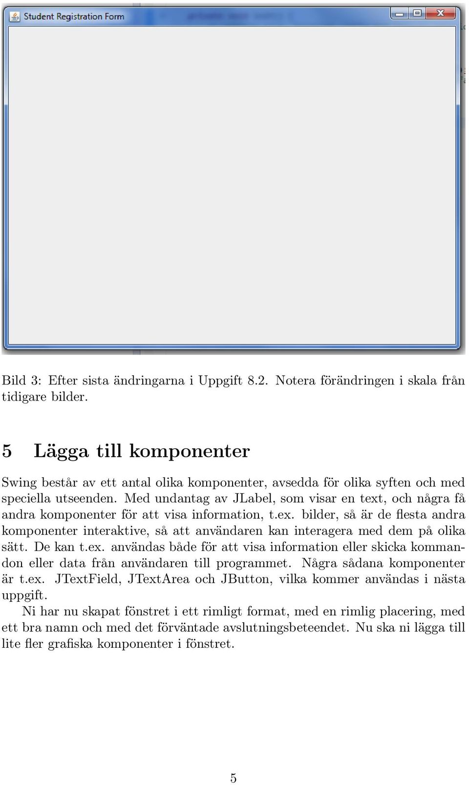 Med undantag av JLabel, som visar en text, och några få andra komponenter för att visa information, t.ex. bilder, så är de flesta andra komponenter interaktive, så att användaren kan interagera med dem på olika sätt.