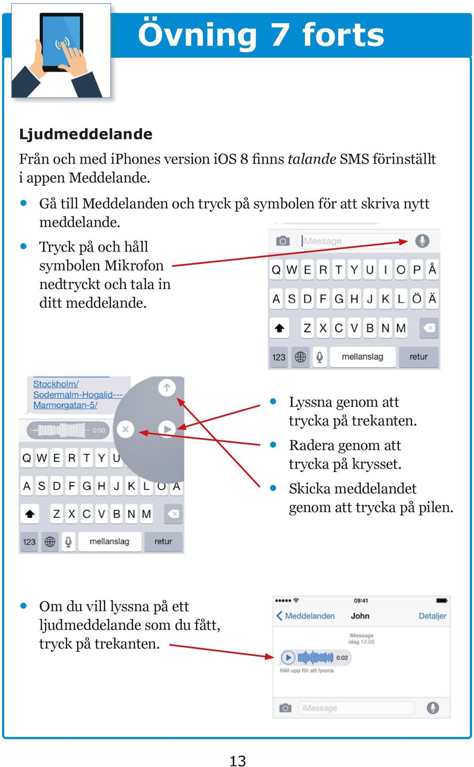 Tryck på och håll symbolen Mikrofon nedtryckt och tala in ditt meddelande. Lyssna genom att trycka på trekanten.