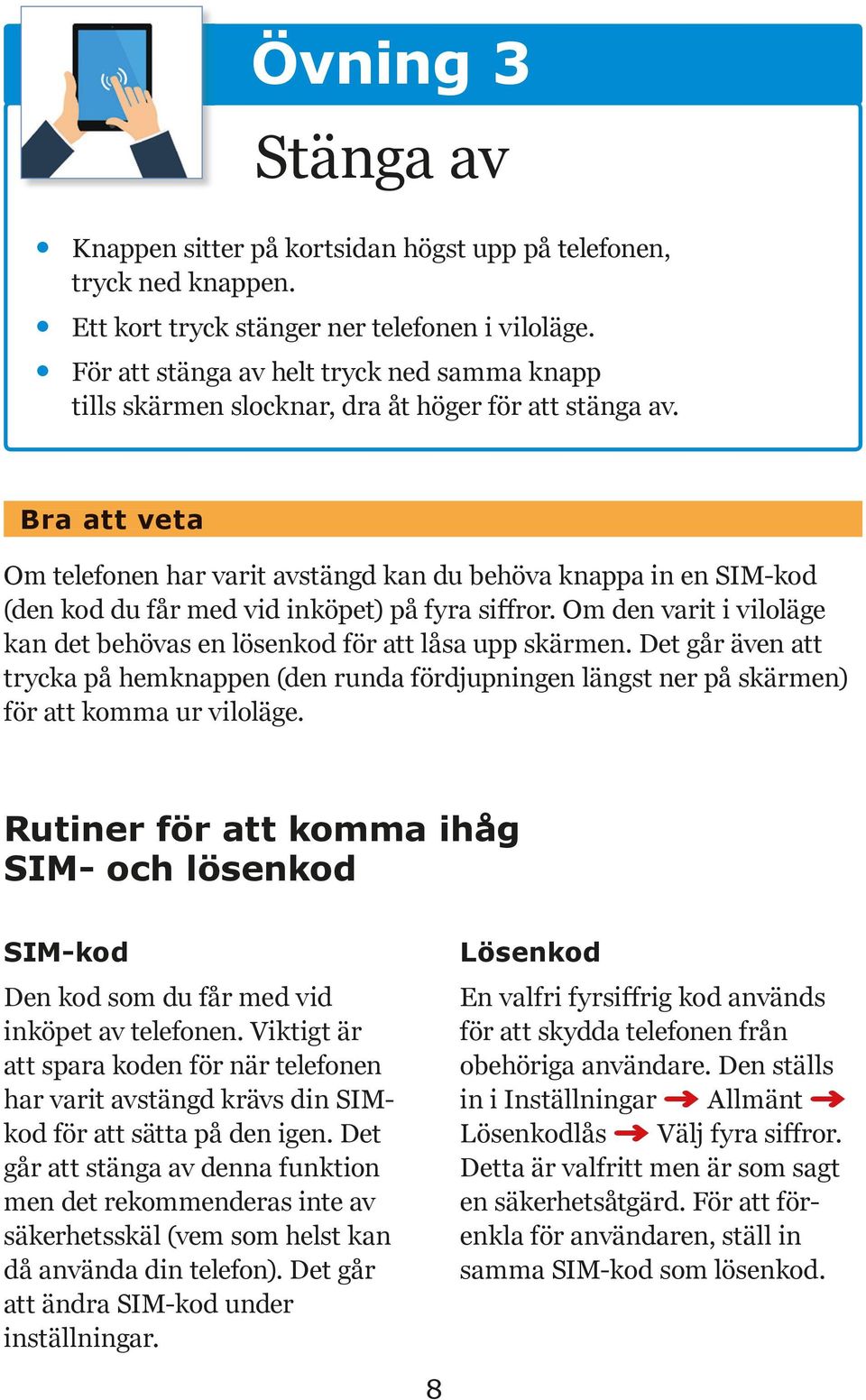 Bra att veta Om telefonen har varit avstängd kan du behöva knappa in en SIM-kod (den kod du får med vid inköpet) på fyra siffror.