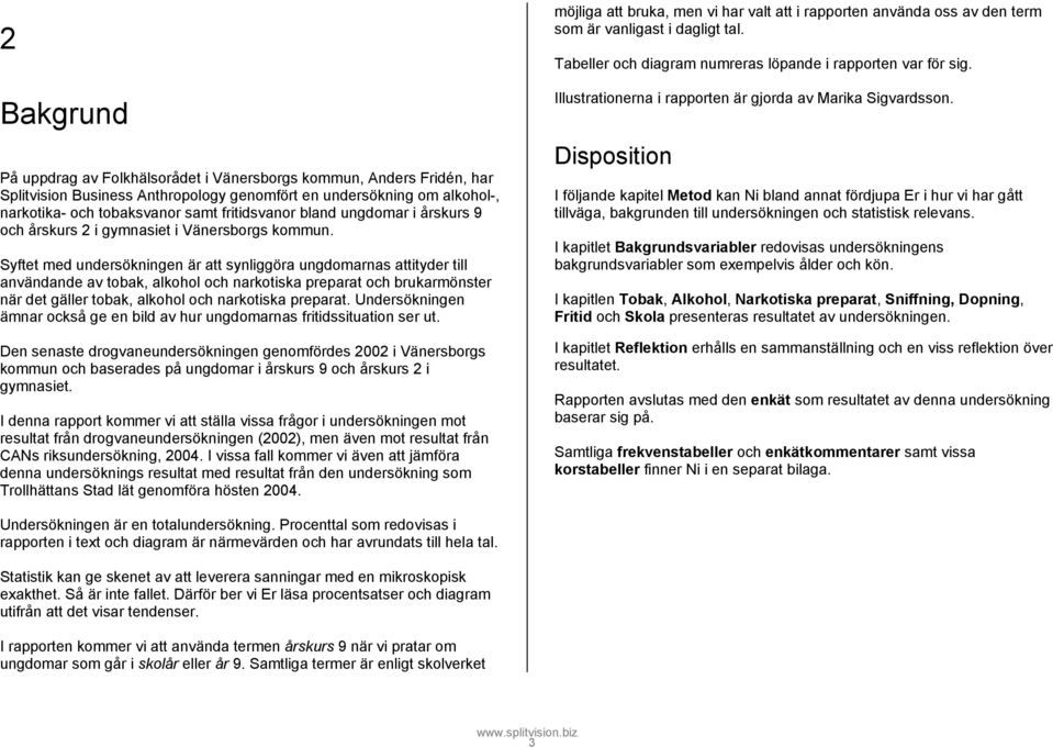 Syftet med undersökningen är att synliggöra ungdomarnas attityder till användande av tobak, alkohol och narkotiska preparat och brukarmönster när det gäller tobak, alkohol och narkotiska preparat.