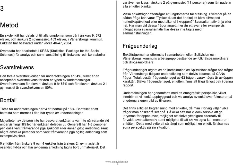 Svarsfrekvens Den totala svarsfrekvensen för undersökningen är 8, vilket är en acceptabel svarsfrekvens för den är typen av undersökningar.