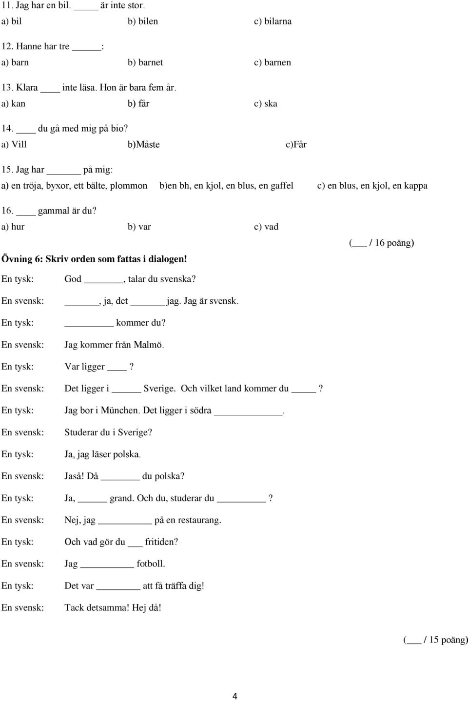 a) hur b) var c) vad Övning 6: Skriv orden som fattas i dialogen! ( / 16 poäng) God, talar du svenska?, ja, det jag. Jag är svensk. kommer du? Jag kommer från Malmö. Var ligger? Det ligger i Sverige.