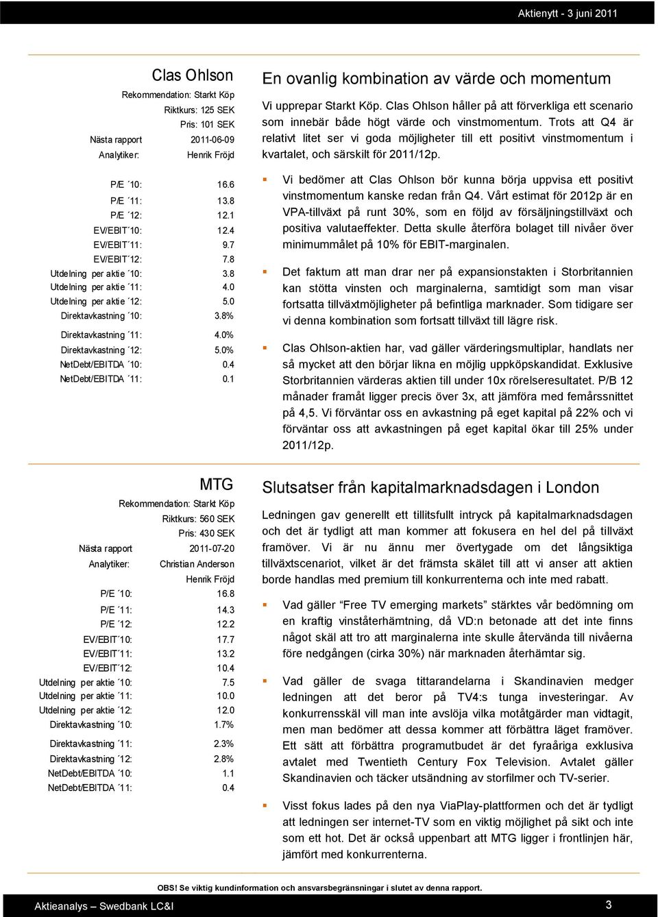 0% NetDebt/EBITDA 10: 0.4 NetDebt/EBITDA 11: 0.1 En ovanlig kombination av värde och momentum Vi upprepar Starkt Köp.