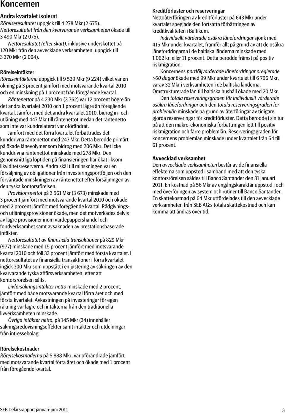 Rörelseintäkter Rörelseintäkterna uppgick till 9 529 Mkr (9 224) vilket var en ökning på 3 procent jämfört med motsvarande kvartal 2010 och en minskning på 1 procent från föregående kvartal.