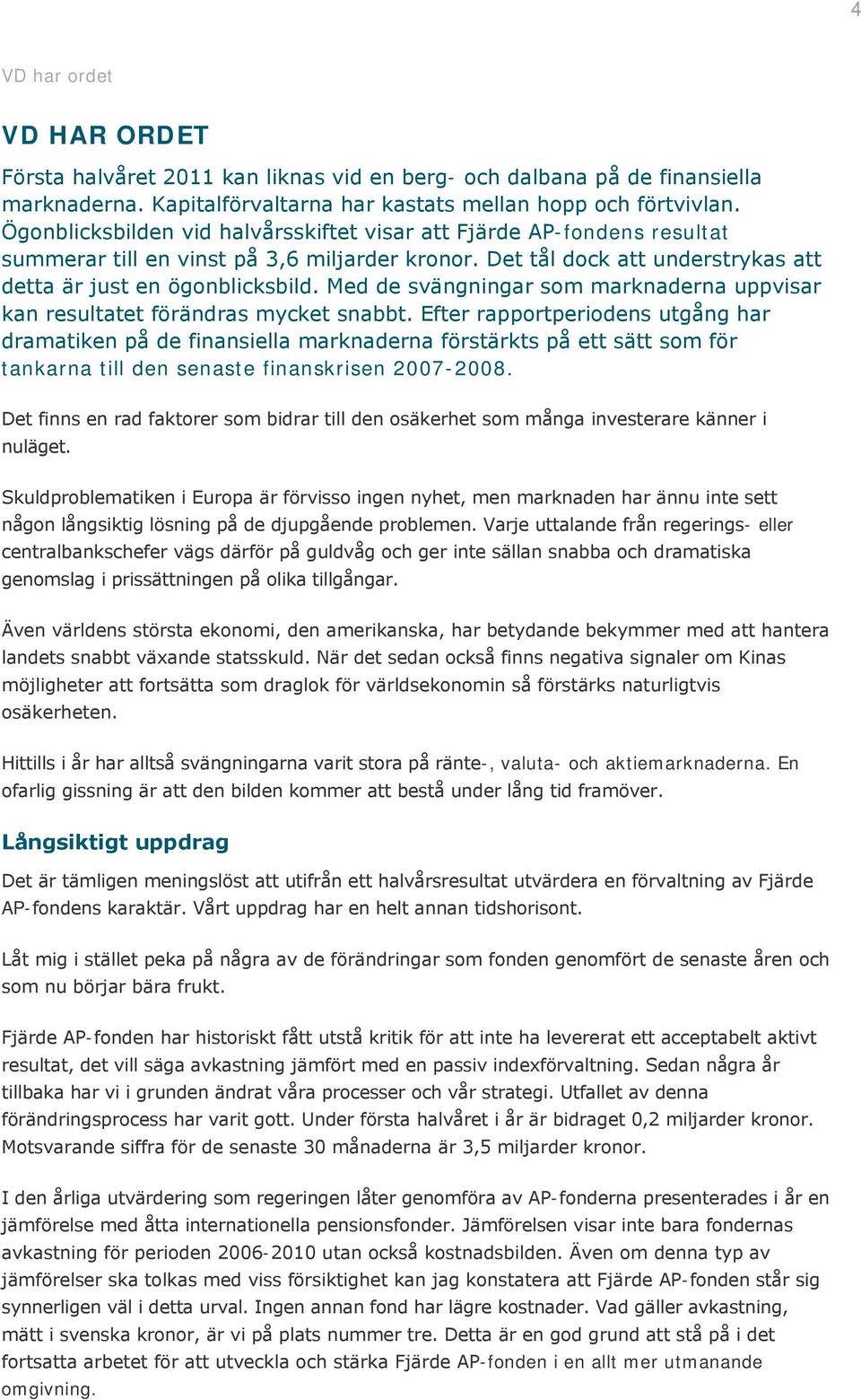 Med de svängningar som marknaderna uppvisar kan resultatet förändras mycket snabbt.