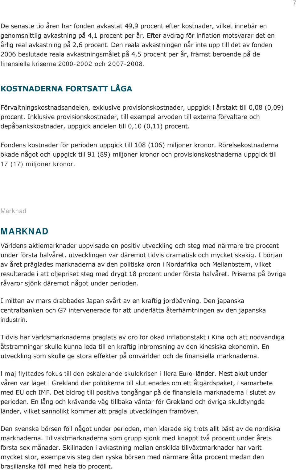 Den reala avkastningen når inte upp till det av fonden 2006 beslutade reala avkastningsmålet på 4,5 procent per år, främst beroende på de finansiella kriserna 2000-2002 och 2007-2008.