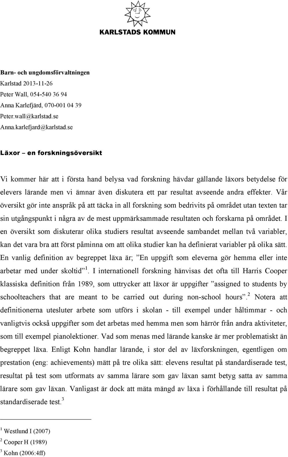 effekter. Vår översikt gör inte anspråk på att täcka in all forskning som bedrivits på området utan texten tar sin utgångspunkt i några av de mest uppmärksammade resultaten och forskarna på området.