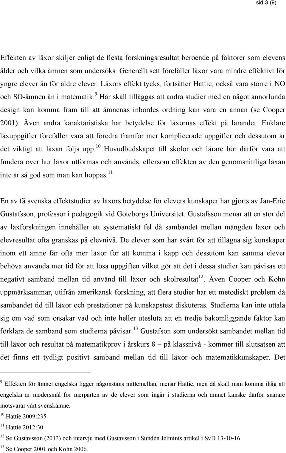 9 Här skall tilläggas att andra studier med en något annorlunda design kan komma fram till att ämnenas inbördes ordning kan vara en annan (se Cooper 2001).