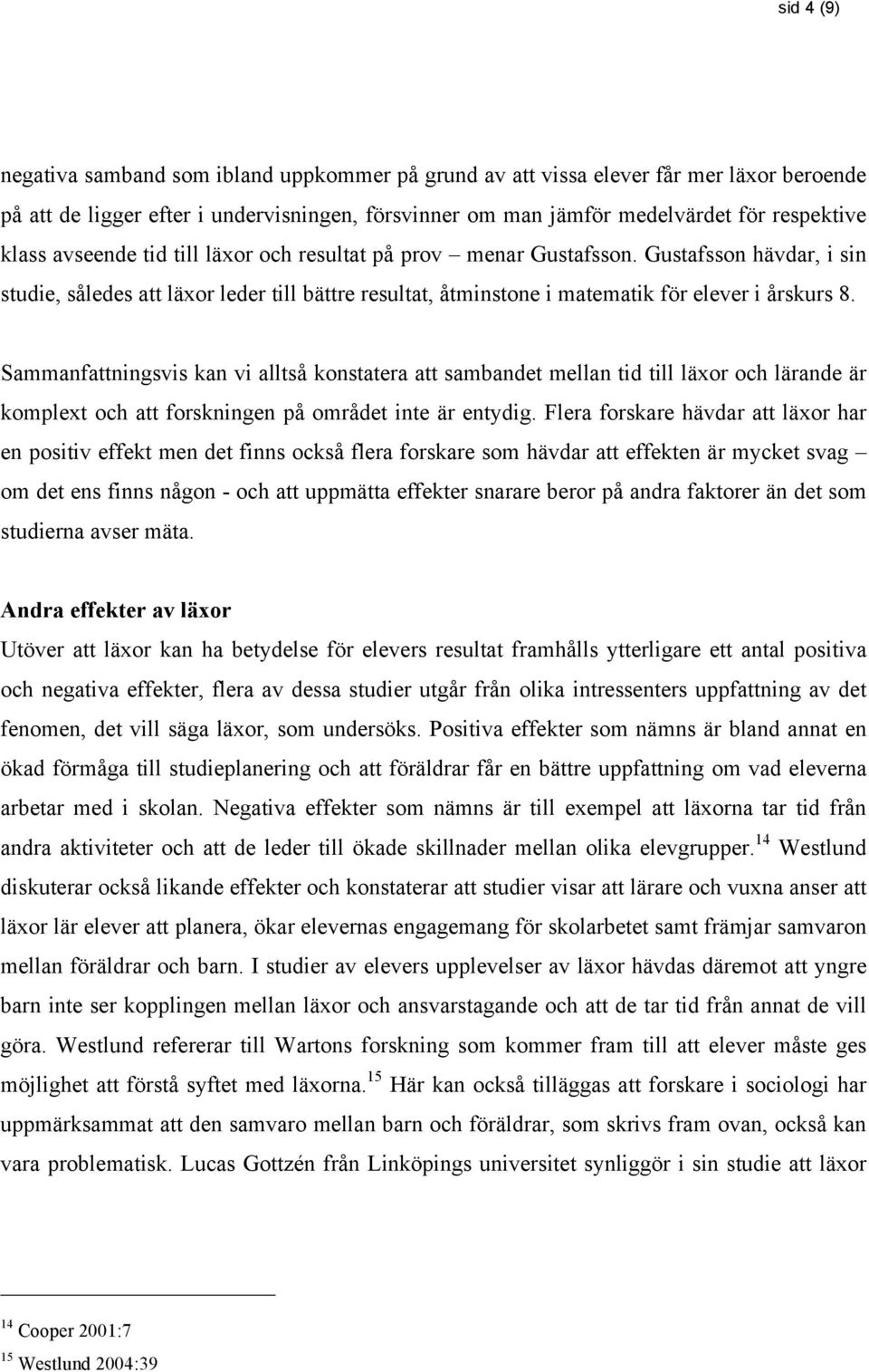 Sammanfattningsvis kan vi alltså konstatera att sambandet mellan tid till läxor och lärande är komplext och att forskningen på området inte är entydig.