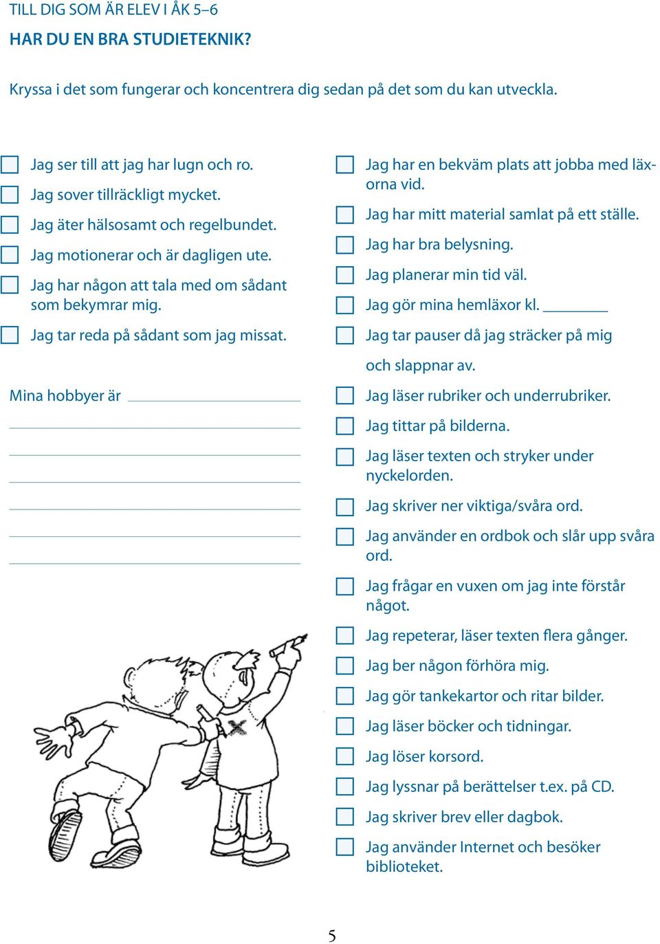 Mina hobbyer är Jag har en bekväm plats att jobba med läxorna vid. Jag har mitt material samlat på ett ställe. Jag har bra belysning. Jag planerar min tid väl. Jag gör mina hemläxor kl.
