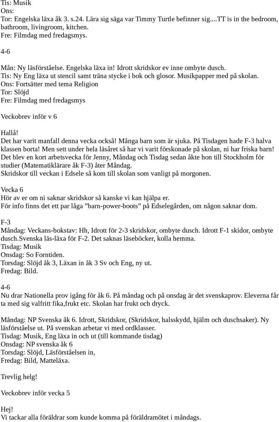 Ons: Fortsätter med tema Religion Tor: Slöjd Fre: Filmdag med fredagsmys Veckobrev inför v 6 Hallå! Det har varit manfall denna vecka också! Många barn som är sjuka.