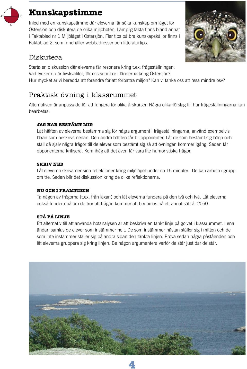 Diskutera Starta en diskussion där eleverna får resonera kring t.ex: frågeställningen: Vad tycker du är livskvalitet, för oss som bor i länderna kring Östersjön?