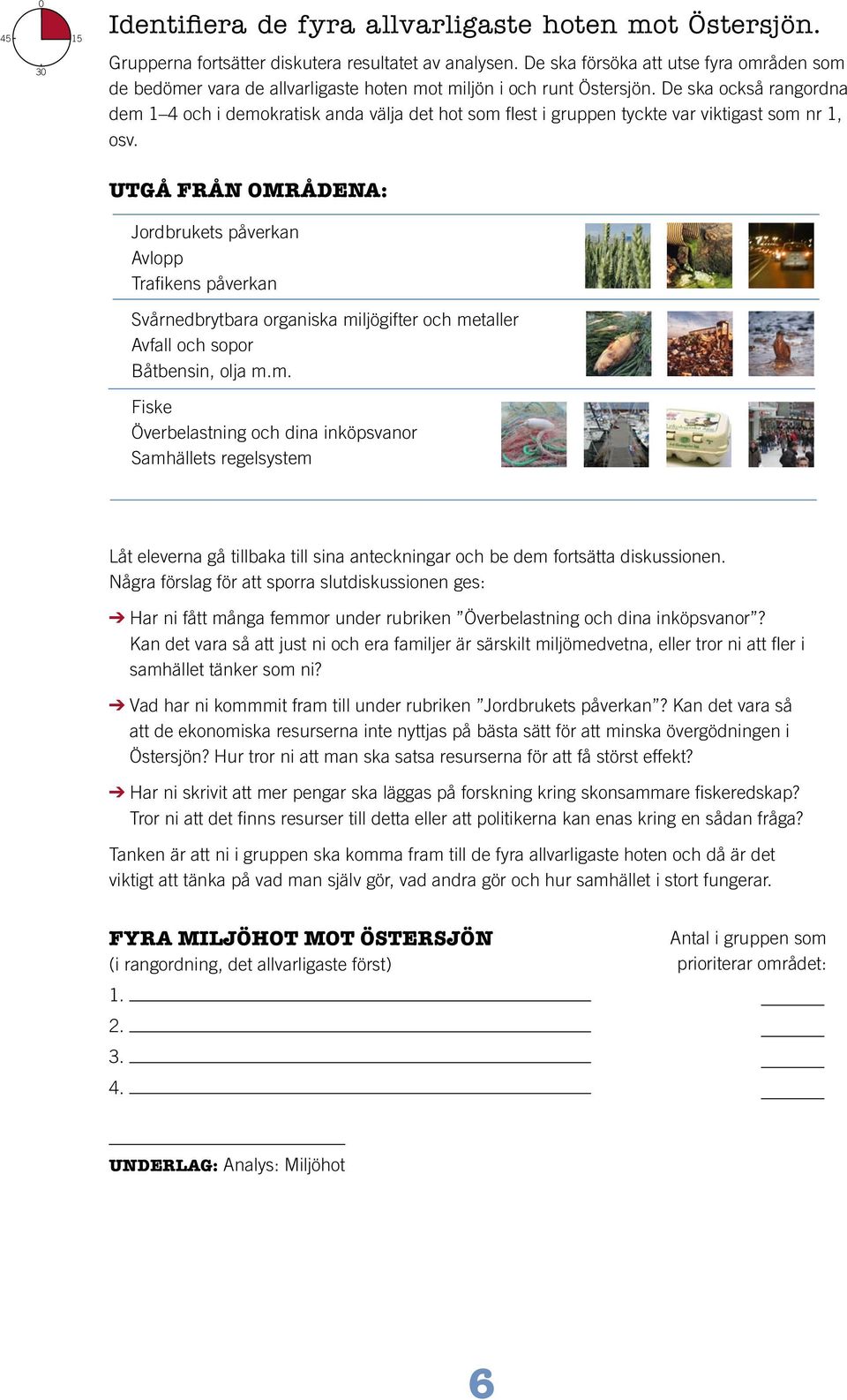 De ska också rangordna dem 1 4 och i demokratisk anda välja det hot som flest i gruppen tyckte var viktigast som nr 1, osv.