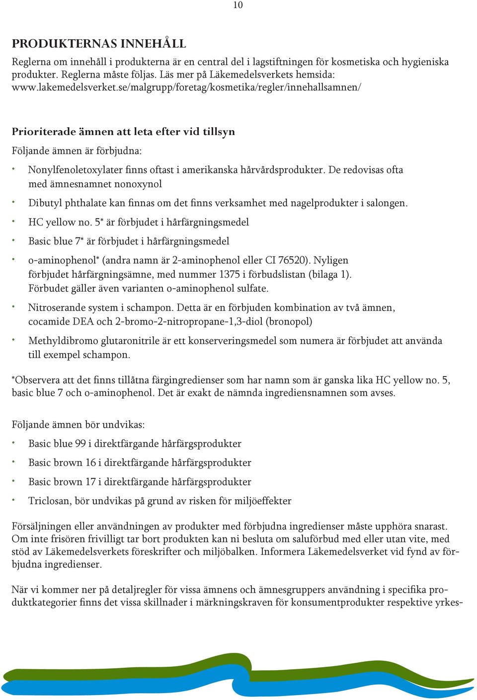 se/malgrupp/foretag/kosmetika/regler/innehallsamnen/ Prioriterade ämnen att leta efter vid tillsyn Följande ämnen är förbjudna: Nonylfenoletoxylater finns oftast i amerikanska hårvårdsprodukter.