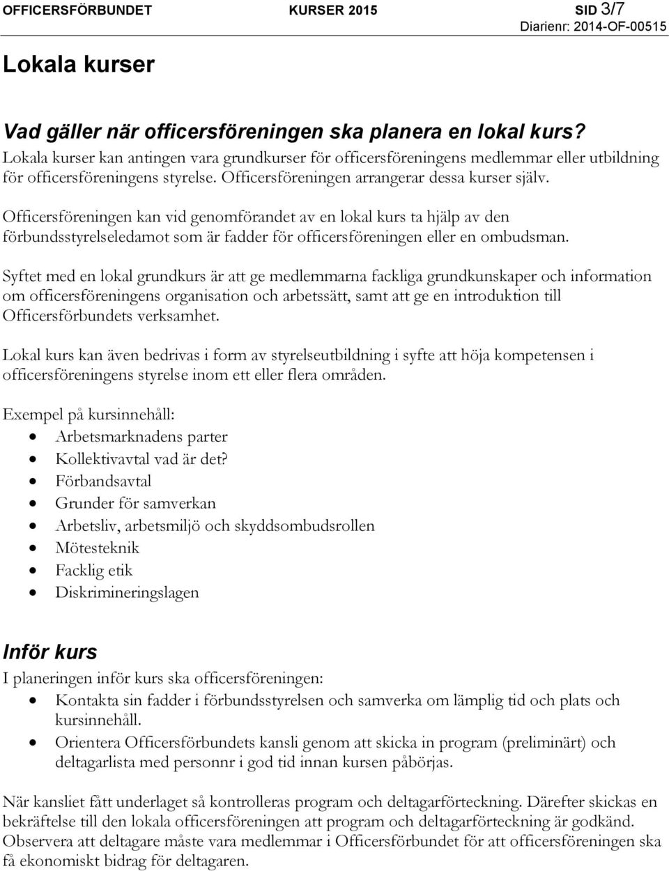 Officersföreningen kan vid genomförandet av en lokal kurs ta hjälp av den förbundsstyrelseledamot som är fadder för officersföreningen eller en ombudsman.