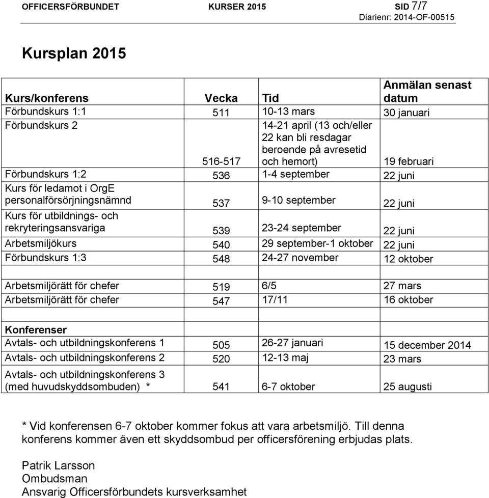 utbildnings- och rekryteringsansvariga 539 23-24 september 22 juni Arbetsmiljökurs 540 29 september-1 oktober 22 juni Förbundskurs 1:3 548 24-27 november 12 oktober Arbetsmiljörätt för chefer 519 6/5