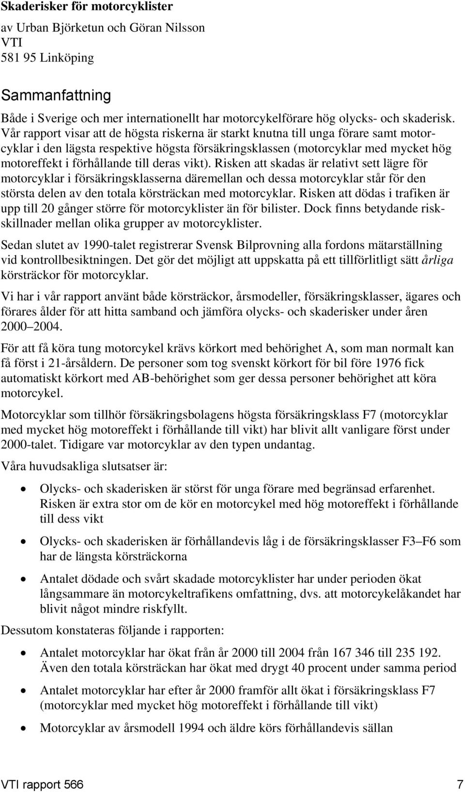 till deras vikt). Risken att skadas är relativt sett lägre för motorcyklar i försäkringsklasserna däremellan och dessa motorcyklar står för den största delen av den totala körsträckan med motorcyklar.
