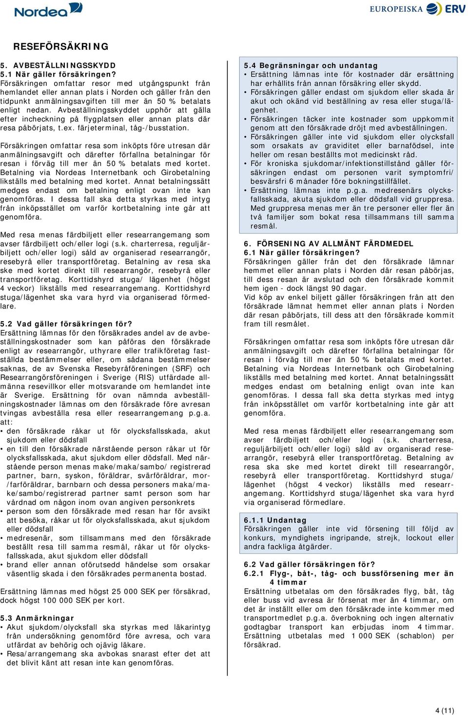 Avbeställningsskyddet upphör att gälla efter incheckning på flygplatsen eller annan plats där resa påbörjats, t.ex. färjeterminal, tåg-/busstation. transportföretag.