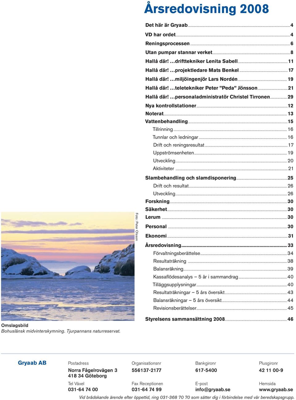 .. 13 Vattenbehandling...15 Tillrinning...16 Tunnlar och ledningar...16 Drift och reningsresultat...17 Uppströmsenheten...19 Utveckling...20 Aktiviteter.