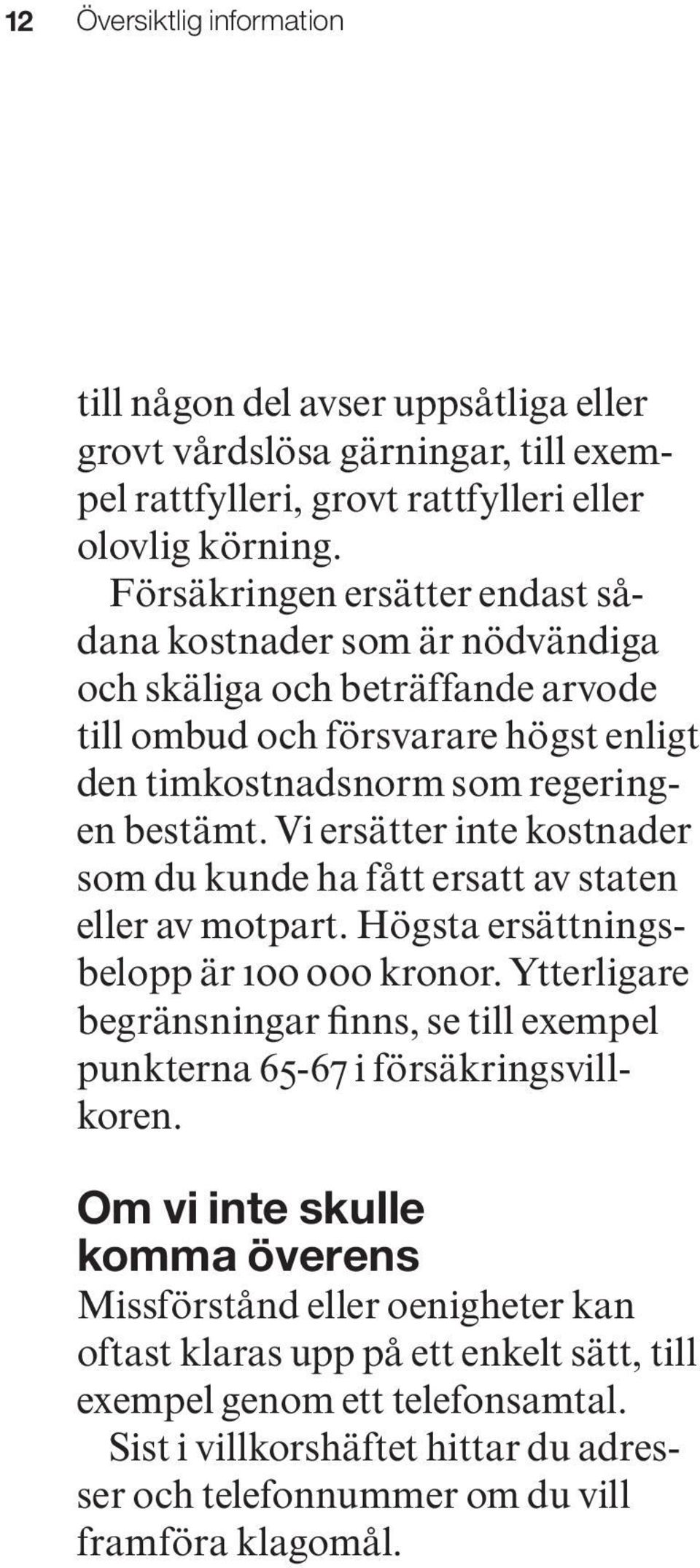 Vi ersätter inte kostnader som du kunde ha fått ersatt av staten eller av motpart. Högsta ersättningsbelopp är 100 000 kronor.