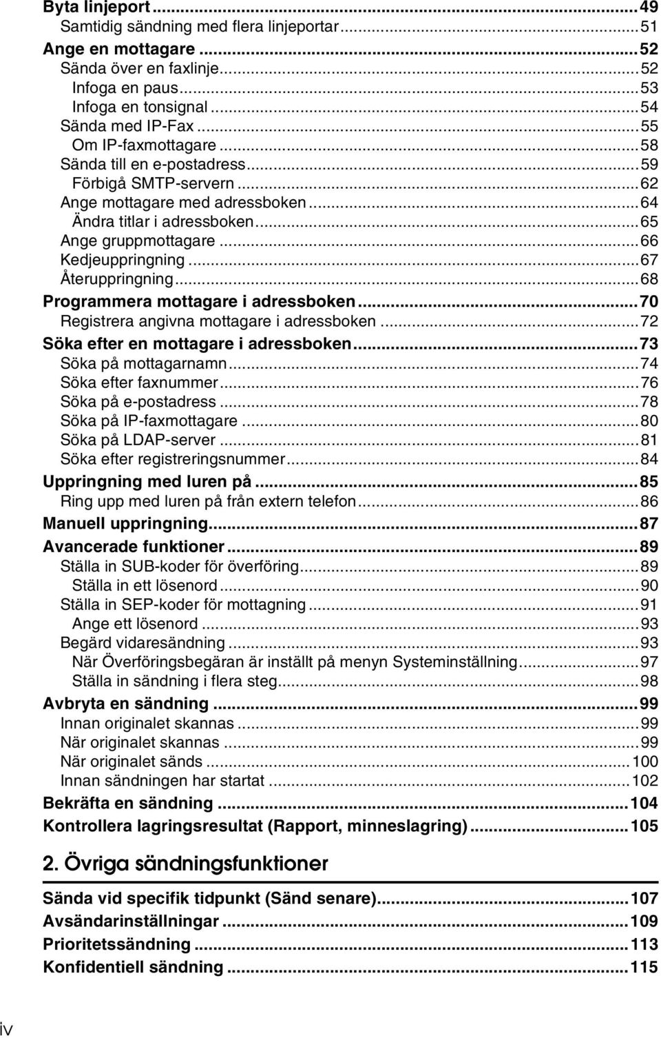 ..68 Programmera mottagare i adressboken...70 Registrera angivna mottagare i adressboken...72 Söka efter en mottagare i adressboken...73 Söka på mottagarnamn...74 Söka efter faxnummer.