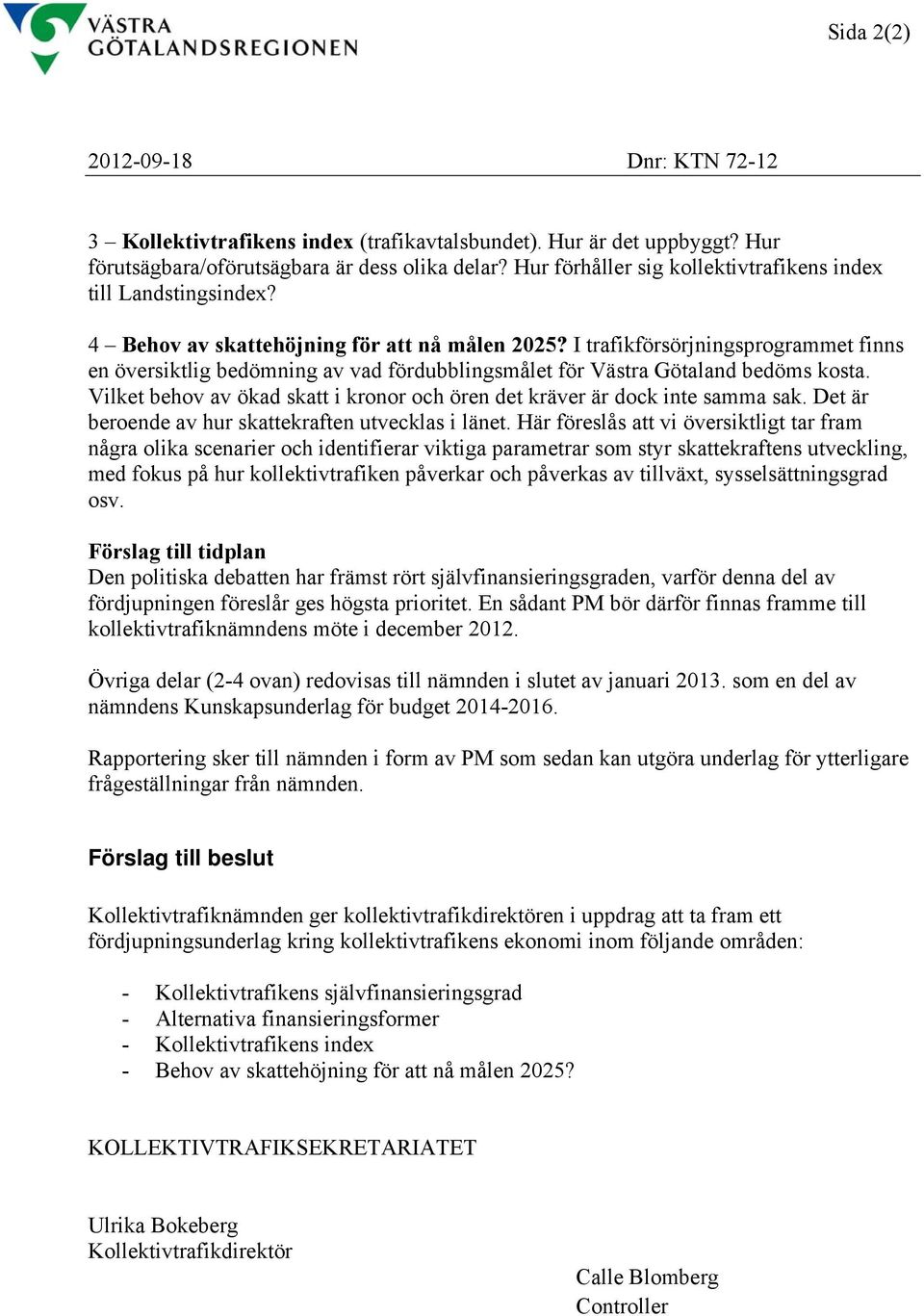 I trafikförsörjningsprogrammet finns en översiktlig bedömning av vad fördubblingsmålet för Västra Götaland bedöms kosta. Vilket behov av ökad skatt i kronor och ören det kräver är dock inte samma sak.