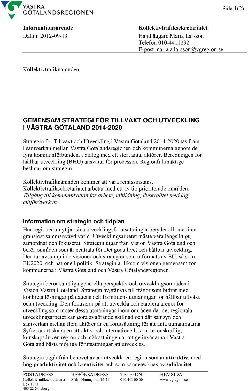 Västra Götalandsregionen och kommunerna genom de fyra kommunförbunden, i dialog med ett stort antal aktörer. Beredningen för hållbar utveckling (BHU) ansvarar för processen.