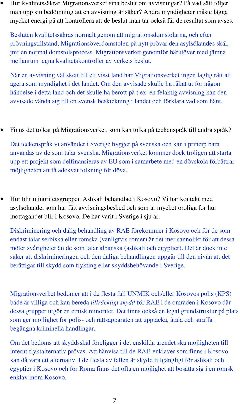 Besluten kvalitetssäkras normalt genom att migrationsdomstolarna, och efter prövningstillstånd, Migrationsöverdomstolen på nytt prövar den asylsökandes skäl, jmf en normal domstolsprocess.