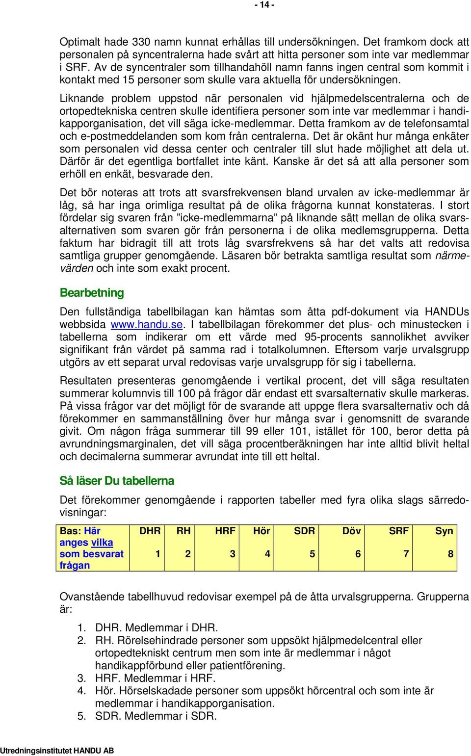 Liknande problem uppstod när personalen vid hjälpmedelscentralerna och de ortopedtekniska centren skulle identifiera personer som inte var medlemmar i handikapporganisation, det vill säga