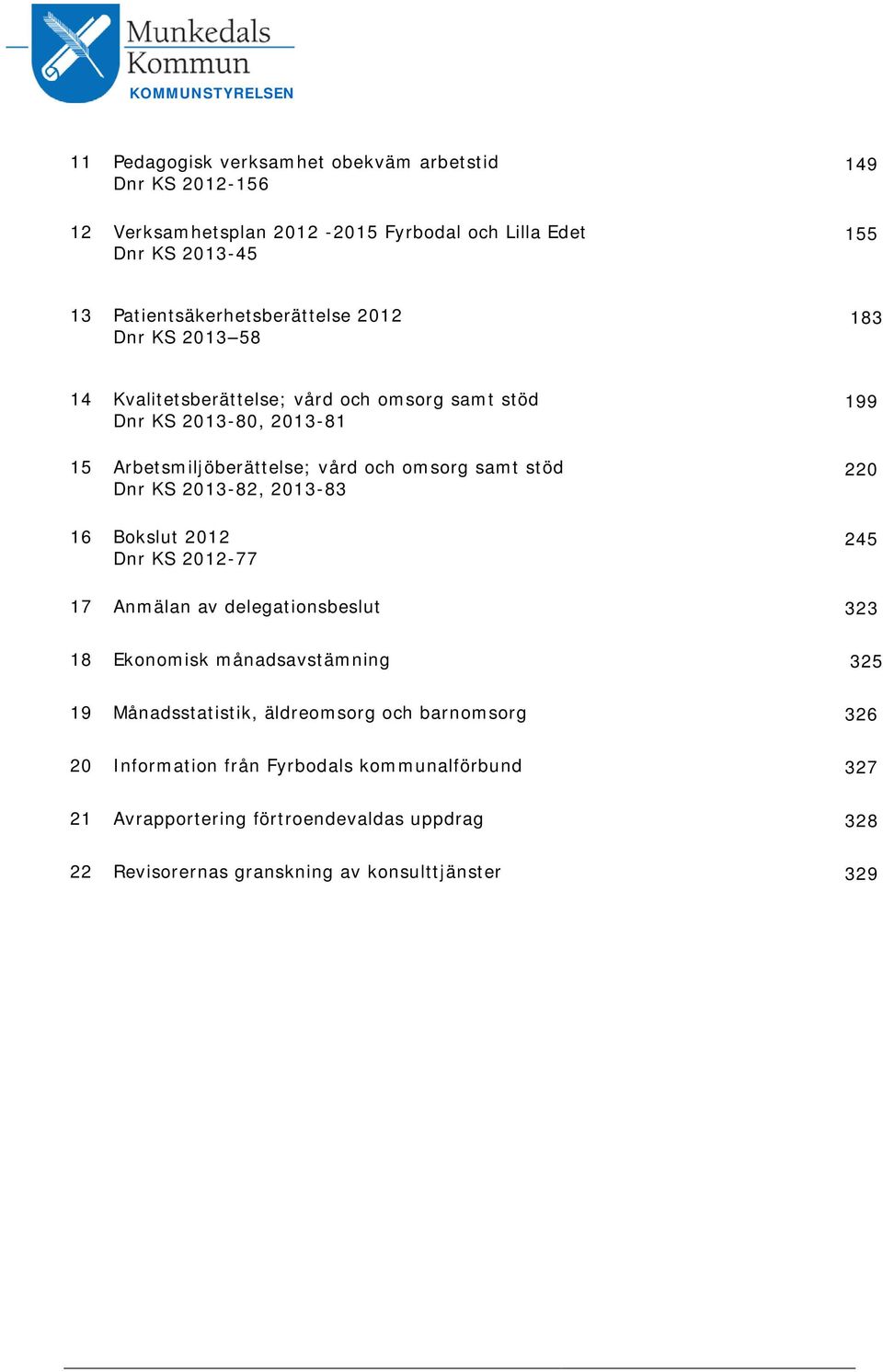 samt stöd Dnr KS 2013-82, 2013-83 16 Bokslut 2012 Dnr KS 2012-77 199 220 245 17 Anmälan av delegationsbeslut 323 18 Ekonomisk månadsavstämning 325 19 Månadsstatistik,