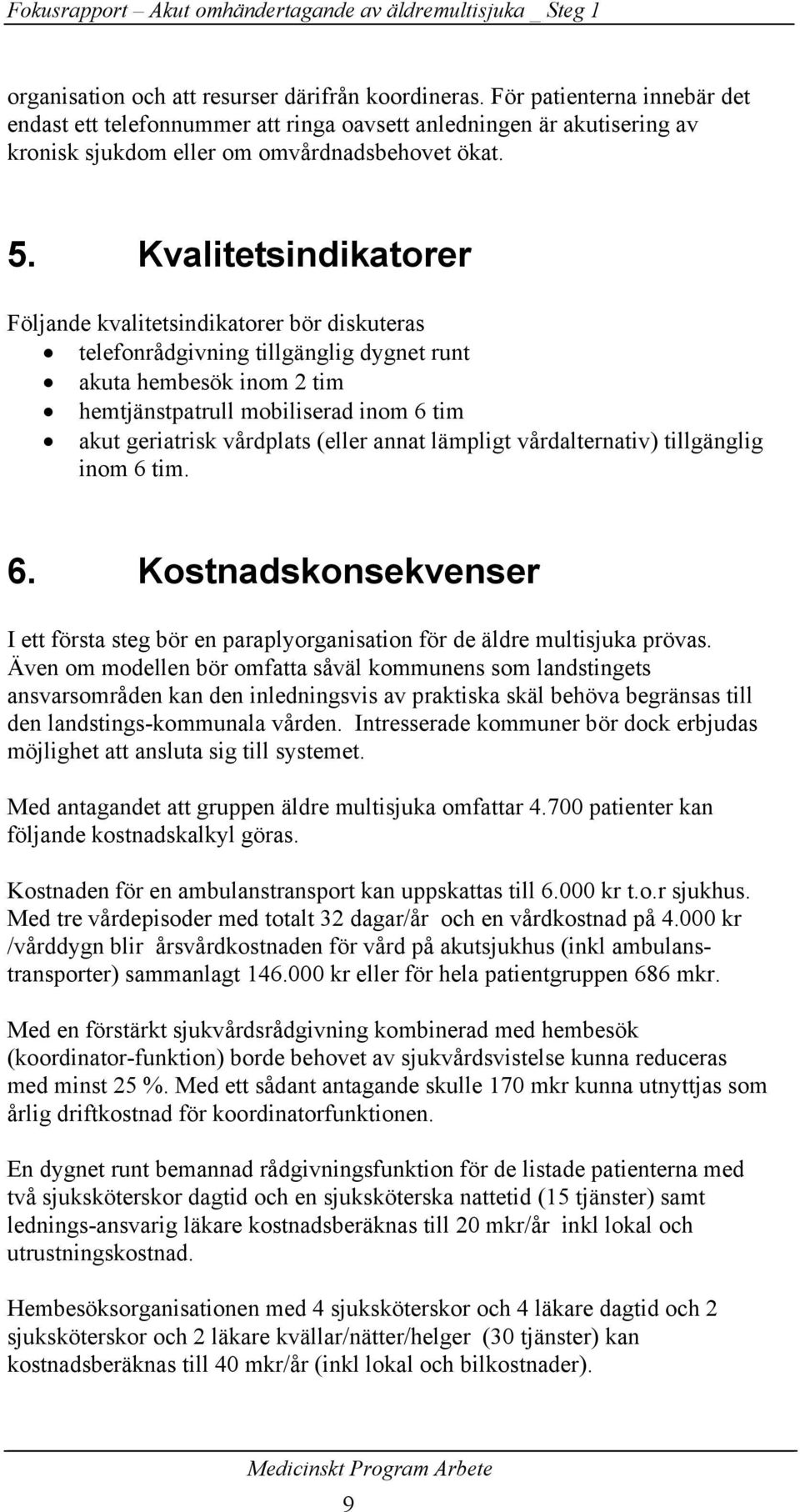 Kvalitetsindikatorer Följande kvalitetsindikatorer bör diskuteras telefonrådgivning tillgänglig dygnet runt akuta hembesök inom 2 tim hemtjänstpatrull mobiliserad inom 6 tim akut geriatrisk vårdplats