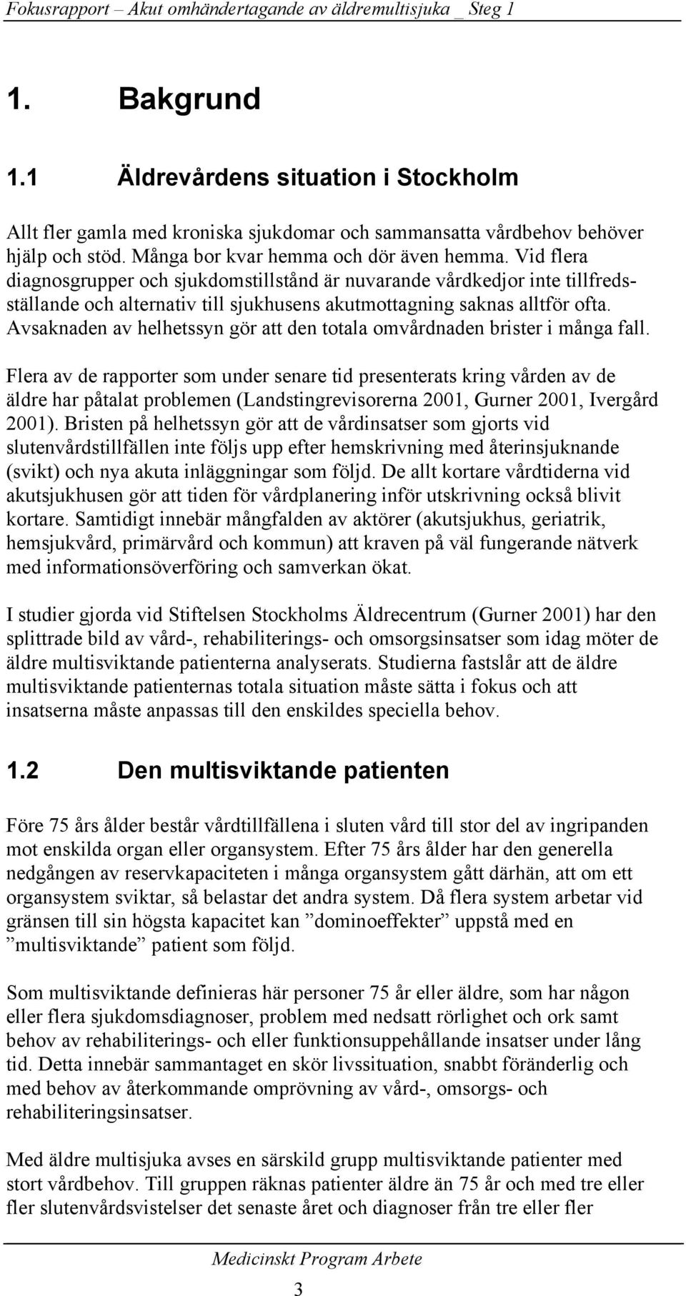 Vid flera diagnosgrupper och sjukdomstillstånd är nuvarande vårdkedjor inte tillfredsställande och alternativ till sjukhusens akutmottagning saknas alltför ofta.