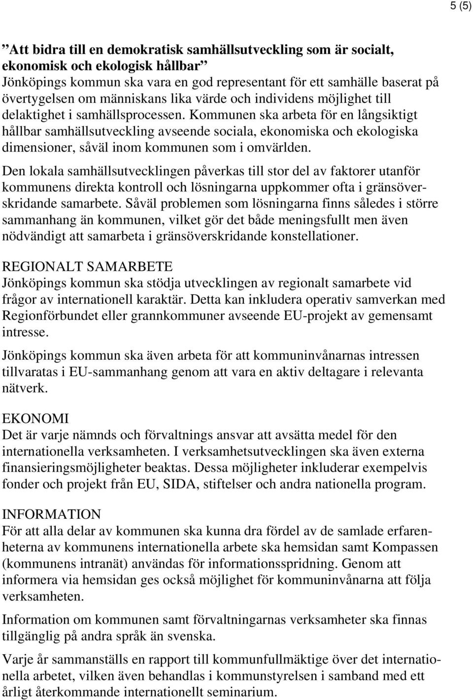 Kommunen ska arbeta för en långsiktigt hållbar samhällsutveckling avseende sociala, ekonomiska och ekologiska dimensioner, såväl inom kommunen som i omvärlden.