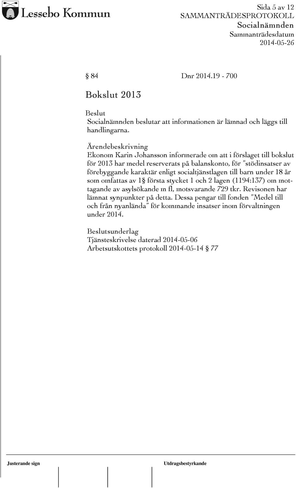 socialtjänstlagen till barn under 18 år som omfattas av 1 första stycket 1 och 2 lagen (1194:137) om mottagande av asylsökande m fl, motsvarande 729 tkr.