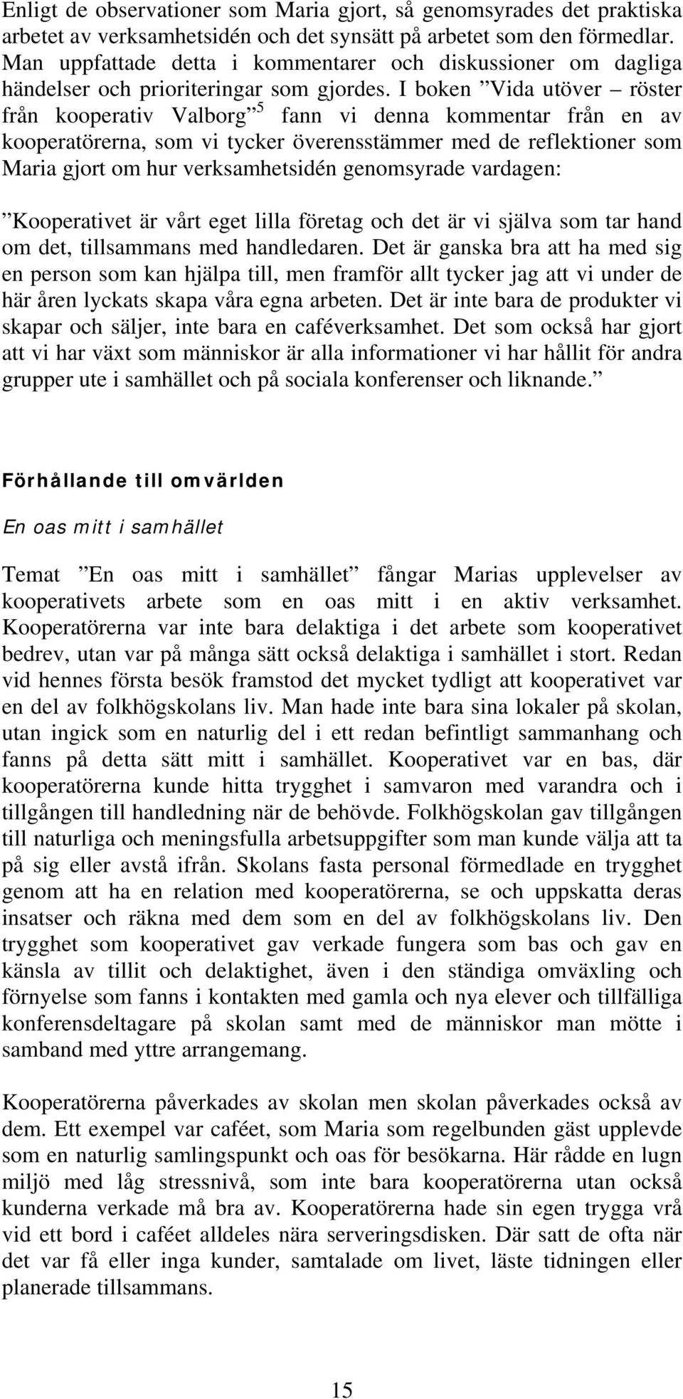 I boken Vida utöver röster från kooperativ Valborg 5 fann vi denna kommentar från en av kooperatörerna, som vi tycker överensstämmer med de reflektioner som Maria gjort om hur verksamhetsidén