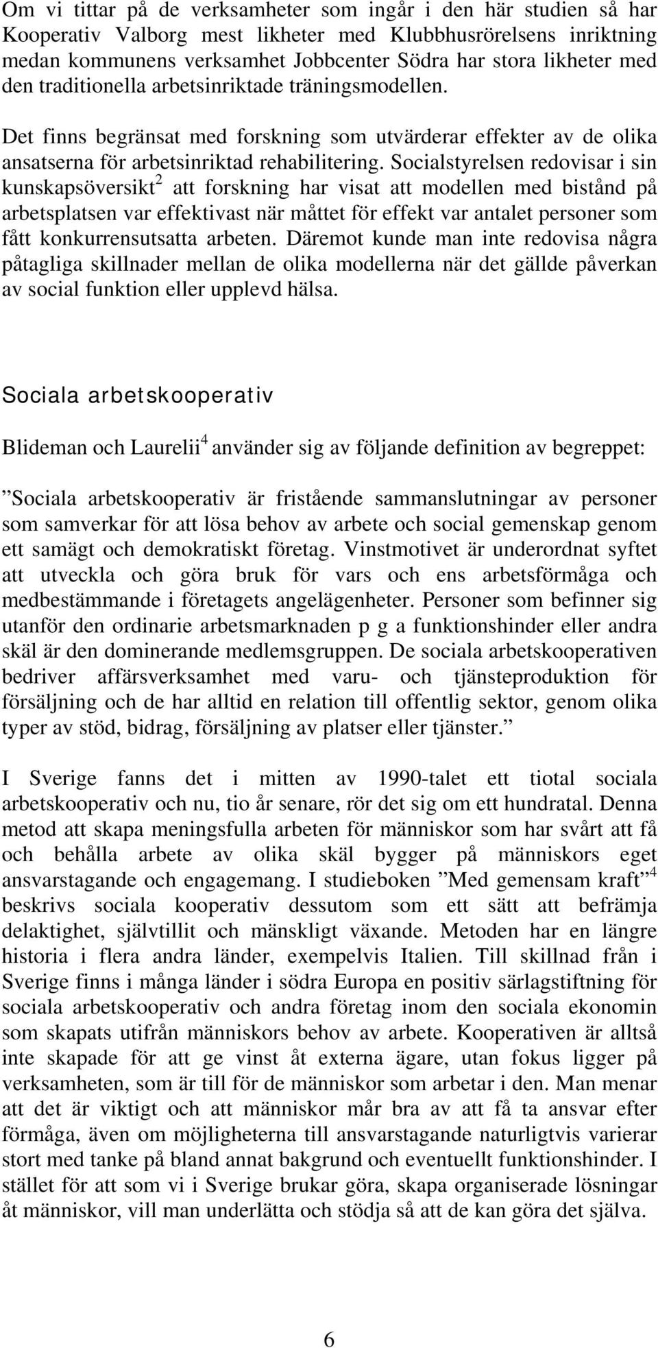 Socialstyrelsen redovisar i sin kunskapsöversikt 2 att forskning har visat att modellen med bistånd på arbetsplatsen var effektivast när måttet för effekt var antalet personer som fått