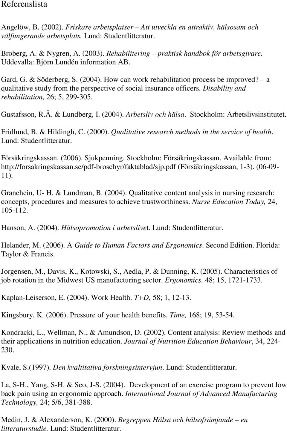 a qualitative study from the perspective of social insurance officers. Disability and rehabilitation, 26; 5, 299-305. Gustafsson, R.Å. & Lundberg, I. (2004). Arbetsliv och hälsa.