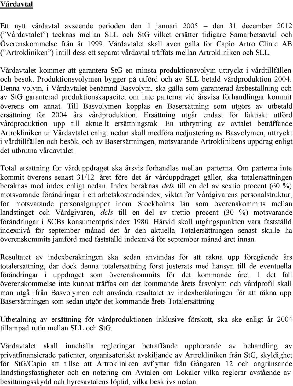 Vårdavtalet kommer att garantera StG en minsta produktionsvolym uttryckt i vårdtillfällen och besök. Produktionsvolymen bygger på utförd och av SLL betald vårdproduktion 2004.