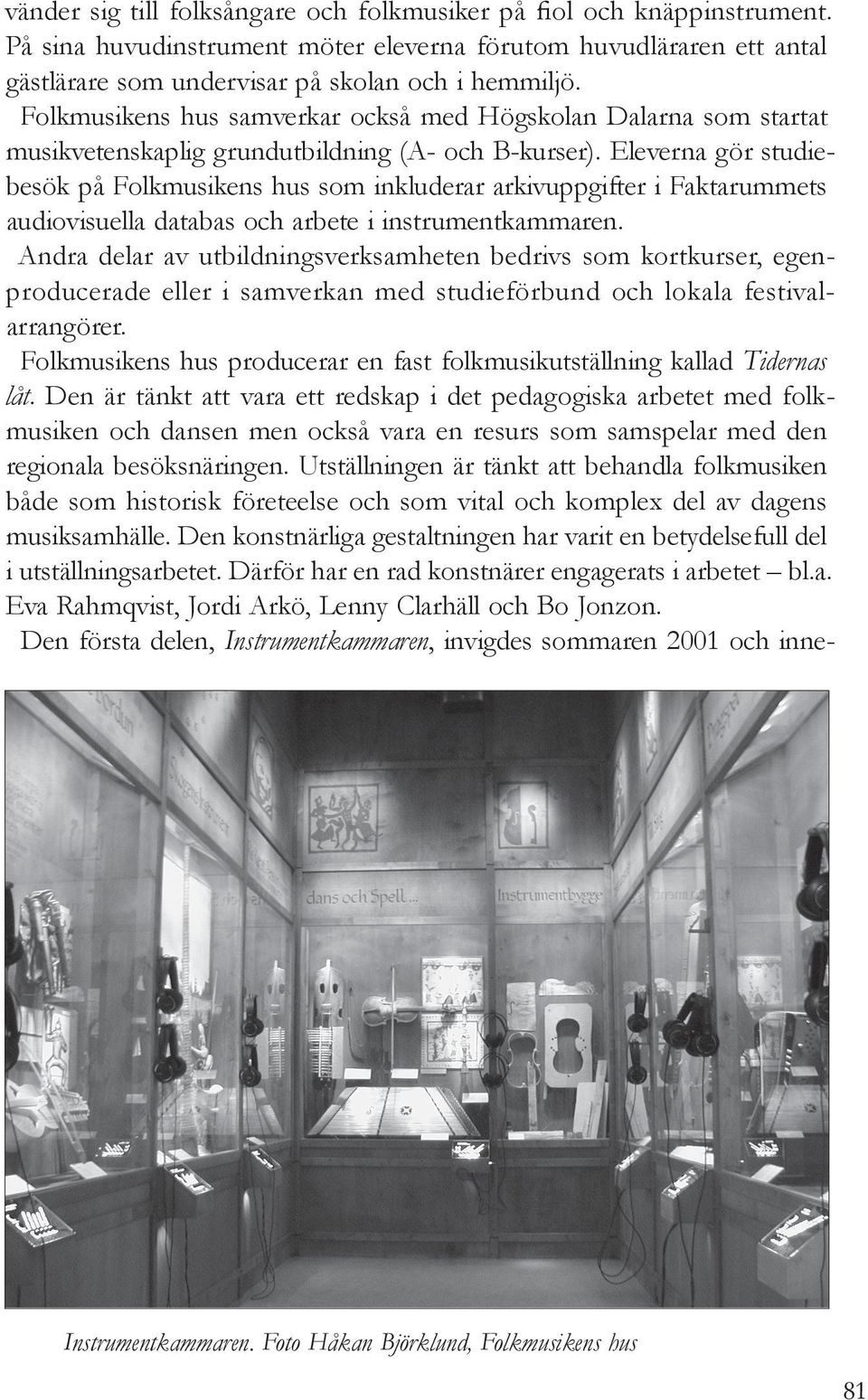 Eleverna gör studiebesök på Folkmusikens hus som inkluderar arkivuppgifter i Faktarummets audiovisuella databas och arbete i instrumentkammaren.