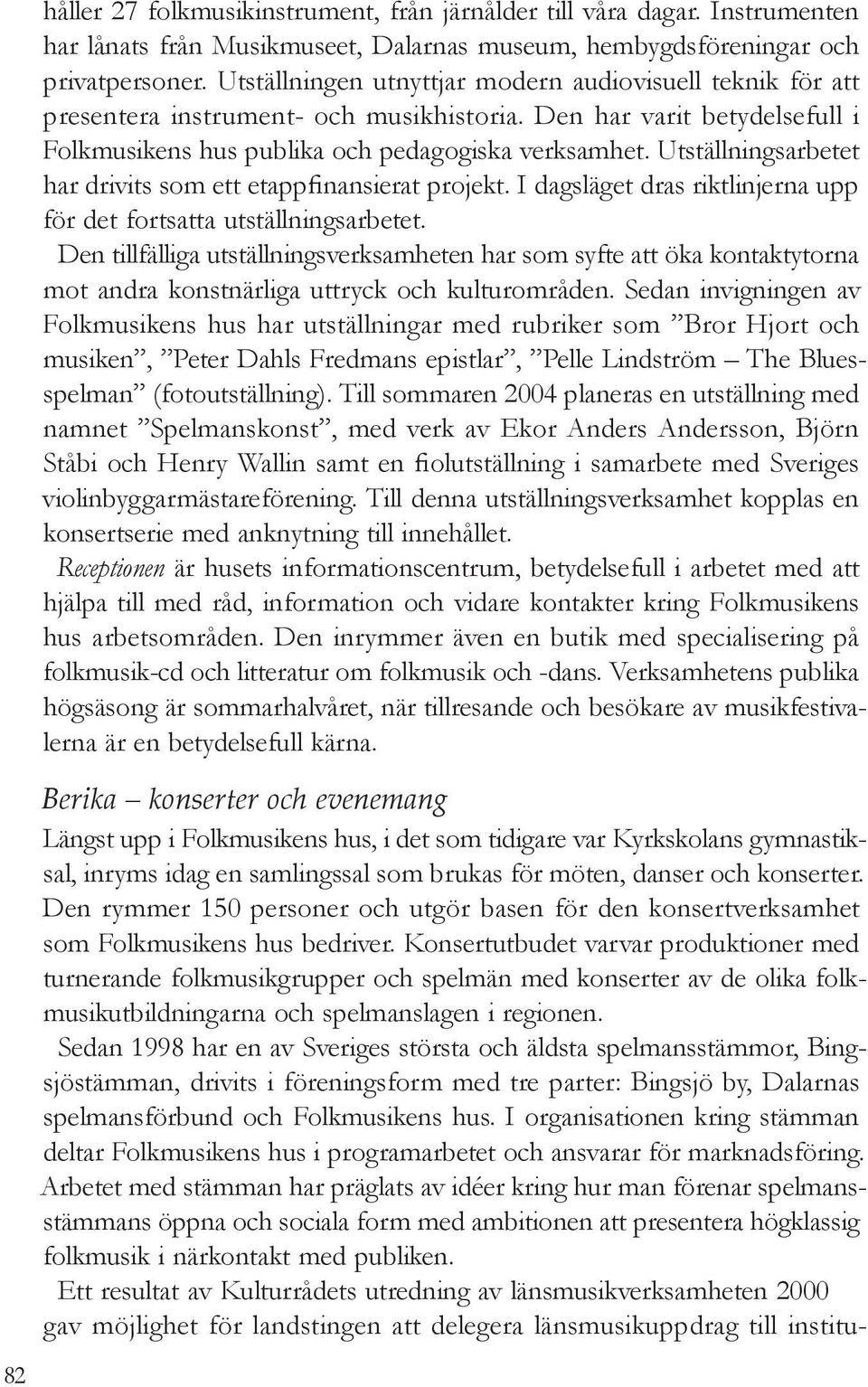 Utställningsarbetet har drivits som ett etappfinansierat projekt. I dagsläget dras riktlinjerna upp för det fortsatta utställningsarbetet.
