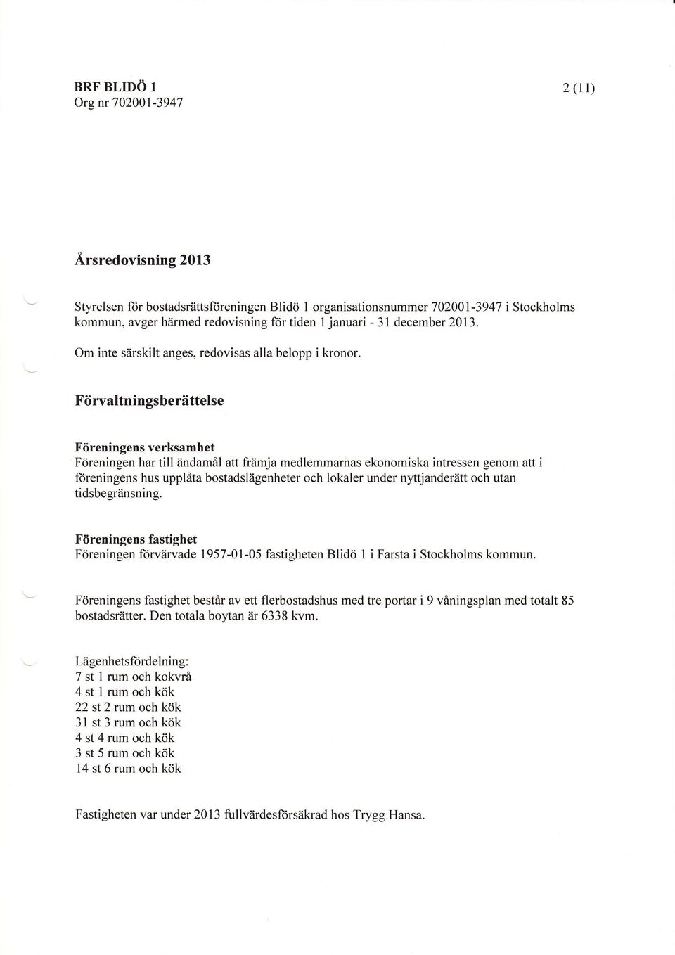 F ii rvaltn i n gs b e riittelse Fiireningens verksamhet F<ireningen har till iindamil att friimja medlemmamas ekonomiska intressen genom att i ftireningens hus upplita bostadsliigenheter och lokaler