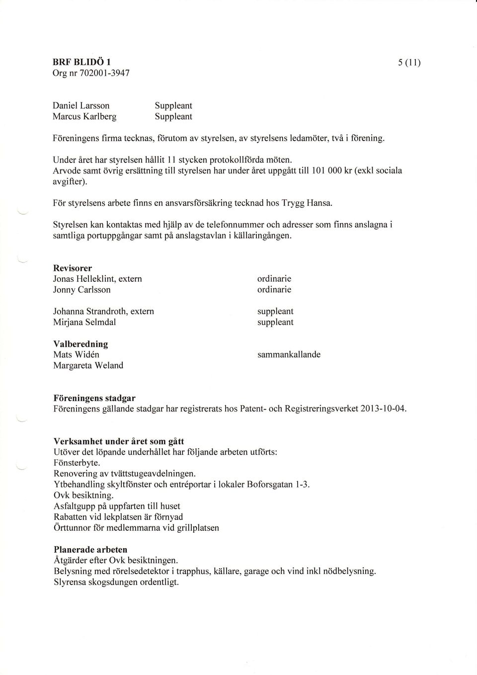 F6r styrelsens arbete finns en ansvarsfbrsiikring tecknad hos Trygg Hansa.